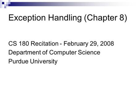 Exception Handling (Chapter 8) CS 180 Recitation - February 29, 2008 Department of Computer Science Purdue University.