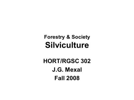 Forestry & Society Silviculture HORT/RGSC 302 J.G. Mexal Fall 2008.