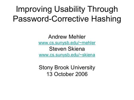 Improving Usability Through Password-Corrective Hashing Andrew Mehler www.cs.sunysb.edu/~mehler Steven Skiena www.cs.sunysb.edu/~skiena Stony Brook University.