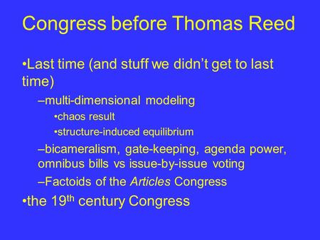 Congress before Thomas Reed Last time (and stuff we didn’t get to last time) –multi-dimensional modeling chaos result structure-induced equilibrium –bicameralism,