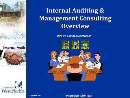 Internal Auditing & Management Consulting Overview BOT On-Campus Orientation August 29, 2011 Presentation to UWF BOT.