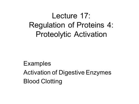 Lecture 17: Regulation of Proteins 4: Proteolytic Activation Examples Activation of Digestive Enzymes Blood Clotting.