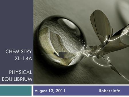 CHEMISTRY XL-14A PHYSICAL EQUILIBRIUM August 13, 2011Robert Iafe.