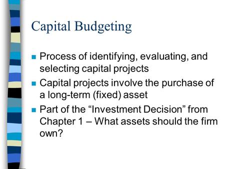 Capital Budgeting n Process of identifying, evaluating, and selecting capital projects n Capital projects involve the purchase of a long-term (fixed) asset.