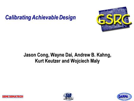 DARPA Calibrating Achievable Design Jason Cong, Wayne Dai, Andrew B. Kahng, Kurt Keutzer and Wojciech Maly.