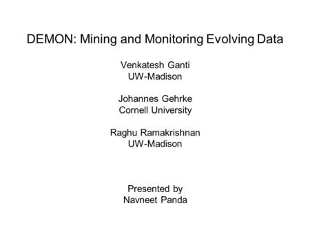 DEMON: Mining and Monitoring Evolving Data Venkatesh Ganti UW-Madison Johannes Gehrke Cornell University Raghu Ramakrishnan UW-Madison Presented by Navneet.