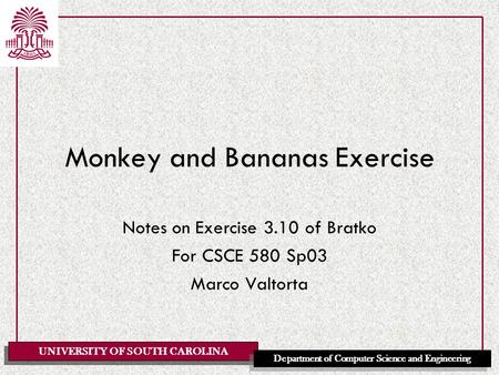 UNIVERSITY OF SOUTH CAROLINA Department of Computer Science and Engineering Monkey and Bananas Exercise Notes on Exercise 3.10 of Bratko For CSCE 580 Sp03.