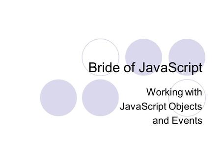 Bride of JavaScript Working with JavaScript Objects and Events.