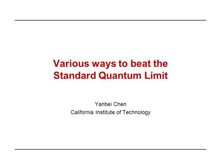 Various ways to beat the Standard Quantum Limit Yanbei Chen California Institute of Technology.