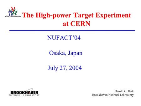 Harold G. Kirk Brookhaven National Laboratory The High-power Target Experiment at CERN NUFACT’04 Osaka, Japan July 27, 2004.