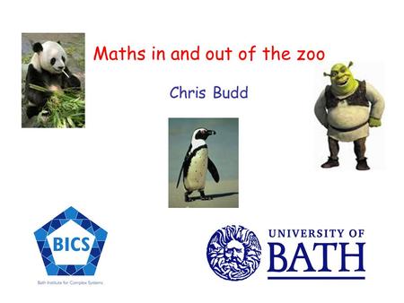 Maths in and out of the zoo Chris Budd Where does an Oxford trained applied mathematician go to find some maths in action? Maths masterclass students.