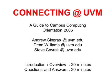 A Guide to Campus Computing Orientation 2006 uvm.edu uvm.edu uvm.edu Introduction / Overview : 20 minutes.