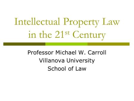 Intellectual Property Law in the 21 st Century Professor Michael W. Carroll Villanova University School of Law.