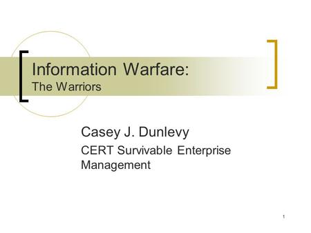 1 Information Warfare: The Warriors Casey J. Dunlevy CERT Survivable Enterprise Management.