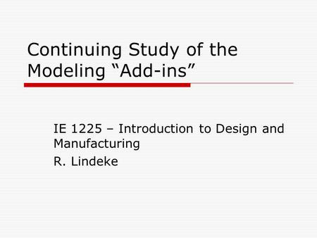 Continuing Study of the Modeling “Add-ins” IE 1225 – Introduction to Design and Manufacturing R. Lindeke.