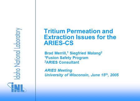 ARIES Meeting University of Wisconsin, June 15 th, 2005 Brad Merrill, 1 Siegfried Malang 2 1 Fusion Safety Program 2 ARIES Consultant Tritium Permeation.