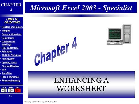 Copyright 2003, Paradigm Publishing Inc. CHAPTER 4 BACKNEXTEND 4-1 LINKS TO OBJECTIVES Headers and Footers Margins Center a Worksheet Page Breaks Gridlines.