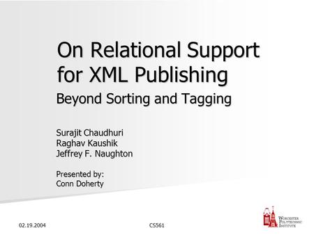 02.19.2004CS561 On Relational Support for XML Publishing Beyond Sorting and Tagging Surajit Chaudhuri Raghav Kaushik Jeffrey F. Naughton Presented by: