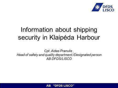 AB “DFDS LISCO” Information about shipping security in Klaipėda Harbour Cpt. Aidas Pranulis , Head of safety and quality department /Designated person.