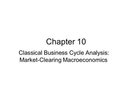 Classical Business Cycle Analysis: Market-Clearing Macroeconomics