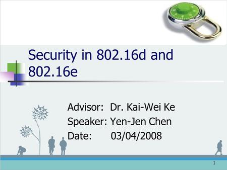 1 Security in 802.16d and 802.16e Advisor: Dr. Kai-Wei Ke Speaker: Yen-Jen Chen Date: 03/04/2008.