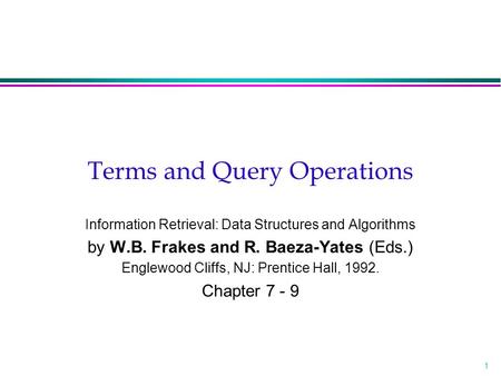 1 Terms and Query Operations Information Retrieval: Data Structures and Algorithms by W.B. Frakes and R. Baeza-Yates (Eds.) Englewood Cliffs, NJ: Prentice.