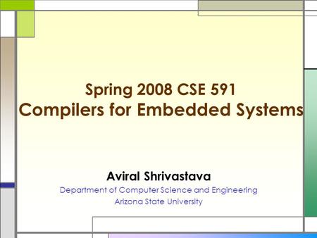 Spring 2008 CSE 591 Compilers for Embedded Systems Aviral Shrivastava Department of Computer Science and Engineering Arizona State University.