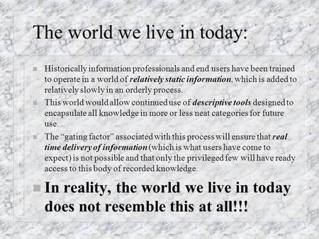 The world we live in today: n Historically information professionals and end users have been trained to operate in a world of relatively static information,