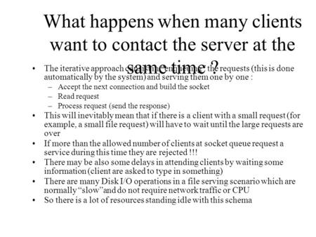 What happens when many clients want to contact the server at the same time ? The iterative approach consist in “enqueuing” the requests (this is done automatically.