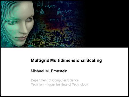 1 M. Bronstein Multigrid multidimensional scaling Multigrid Multidimensional Scaling Michael M. Bronstein Department of Computer Science Technion – Israel.