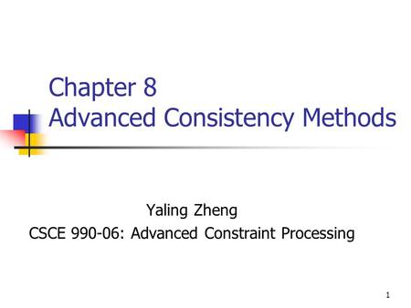 1 Chapter 8 Advanced Consistency Methods Yaling Zheng CSCE 990-06: Advanced Constraint Processing.