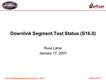 Russ Laher (1) S16.0 Test Readiness Review, January 11, 2007 Downlink Segment Test Status (S16.0) Russ Laher January 17, 2007.