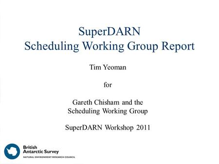 SuperDARN Scheduling Working Group Report Tim Yeoman for Gareth Chisham and the Scheduling Working Group SuperDARN Workshop 2011.