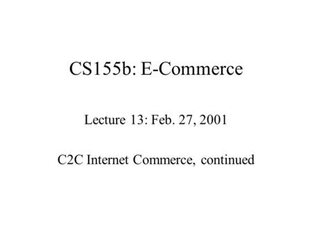 CS155b: E-Commerce Lecture 13: Feb. 27, 2001 C2C Internet Commerce, continued.