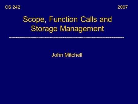 Scope, Function Calls and Storage Management John Mitchell CS 2422007.