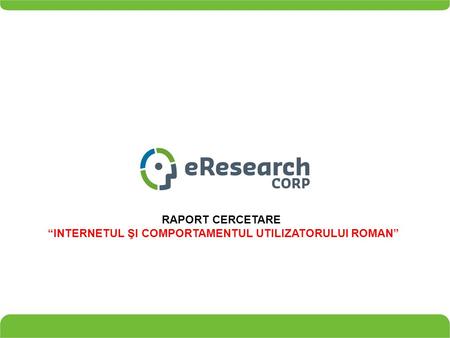 RAPORT CERCETARE “INTERNETUL ŞI COMPORTAMENTUL UTILIZATORULUI ROMAN”