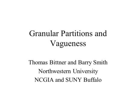 Granular Partitions and Vagueness Thomas Bittner and Barry Smith Northwestern University NCGIA and SUNY Buffalo.