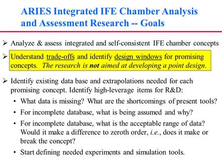  Analyze & assess integrated and self-consistent IFE chamber concepts  Understand trade-offs and identify design windows for promising concepts. The.