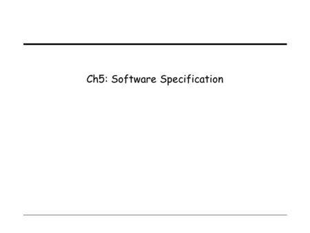 Ch5: Software Specification. 1 Finite State Machines (FSMs)  Consist of:  Use of FSMs: