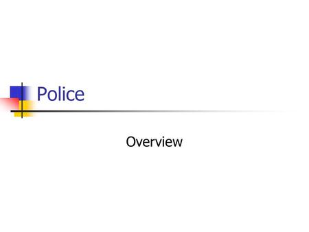 Police Overview. History Early “policing” informal, watch systems, volunteers, few paid personnel Or, military Professionalized police forces with the.