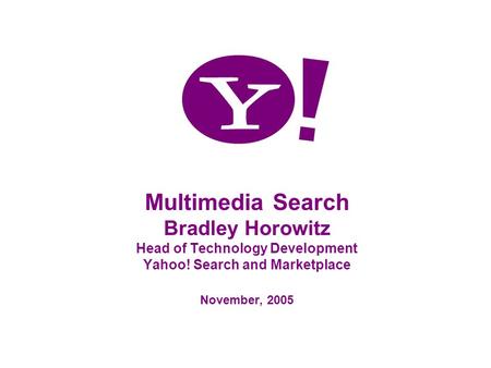 Multimedia Search Bradley Horowitz Head of Technology Development Yahoo! Search and Marketplace November, 2005.