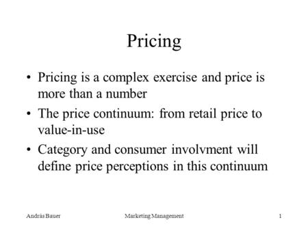 András BauerMarketing Management1 Pricing Pricing is a complex exercise and price is more than a number The price continuum: from retail price to value-in-use.