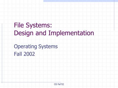 OS Fall’02 File Systems: Design and Implementation Operating Systems Fall 2002.