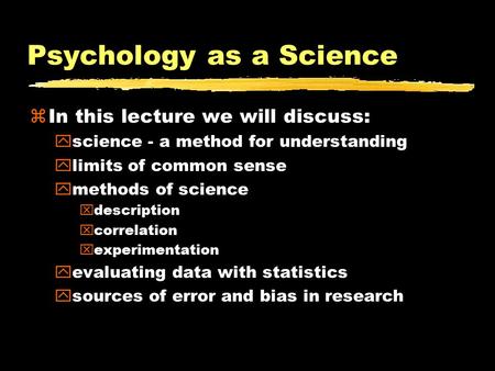 Psychology as a Science zIn this lecture we will discuss: yscience - a method for understanding ylimits of common sense ymethods of science xdescription.