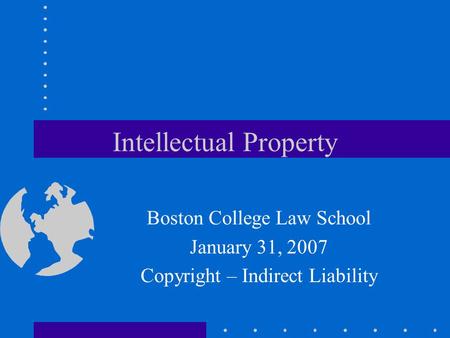 Intellectual Property Boston College Law School January 31, 2007 Copyright – Indirect Liability.