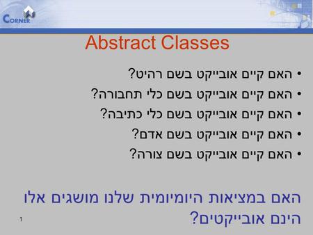 1 Abstract Classes האם קיים אובייקט בשם רהיט? האם קיים אובייקט בשם כלי תחבורה? האם קיים אובייקט בשם כלי כתיבה? האם קיים אובייקט בשם אדם? האם קיים אובייקט.