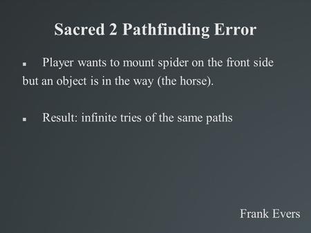 Sacred 2 Pathfinding Error Player wants to mount spider on the front side but an object is in the way (the horse). Result: infinite tries of the same paths.