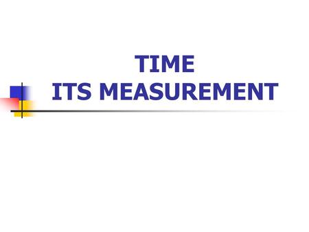 TIME ITS MEASUREMENT. THE TWO TYPES OF TIME Relative time—two events; known is their relation to each other but not the time between Absolute time—two.