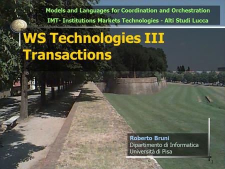 1 WS Technologies III Transactions Roberto Bruni Dipartimento di Informatica Università di Pisa Models and Languages for Coordination and Orchestration.