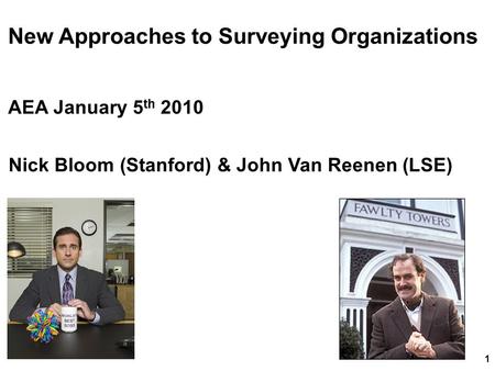 1 New Approaches to Surveying Organizations AEA January 5 th 2010 Nick Bloom (Stanford) & John Van Reenen (LSE)